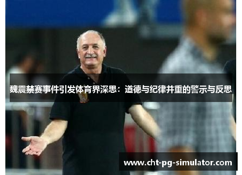 魏震禁赛事件引发体育界深思：道德与纪律并重的警示与反思