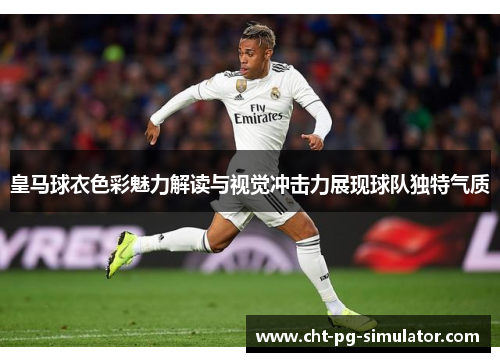 皇马球衣色彩魅力解读与视觉冲击力展现球队独特气质