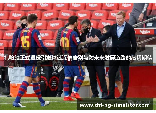 扎哈维正式退役引发球迷深情告别与对未来发展道路的热切期待