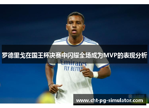 罗德里戈在国王杯决赛中闪耀全场成为MVP的表现分析