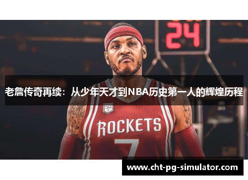 老詹传奇再续：从少年天才到NBA历史第一人的辉煌历程