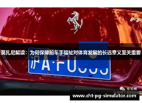 莫扎尼解读：为何保障前车手福祉对体育发展的长远意义至关重要