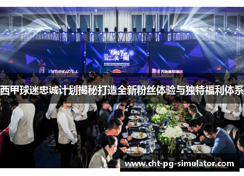 西甲球迷忠诚计划揭秘打造全新粉丝体验与独特福利体系