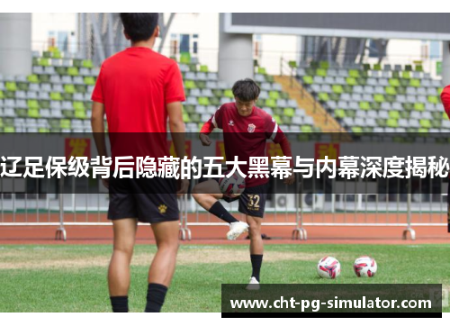 辽足保级背后隐藏的五大黑幕与内幕深度揭秘