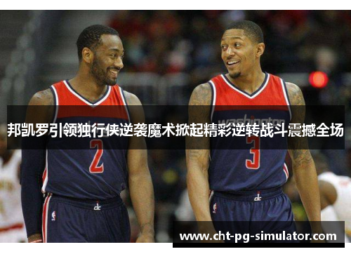 邦凯罗引领独行侠逆袭魔术掀起精彩逆转战斗震撼全场