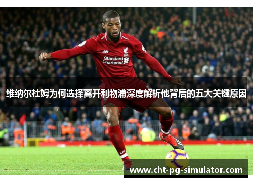 维纳尔杜姆为何选择离开利物浦深度解析他背后的五大关键原因