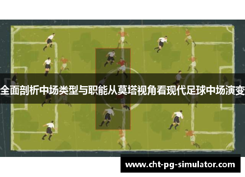 全面剖析中场类型与职能从莫塔视角看现代足球中场演变