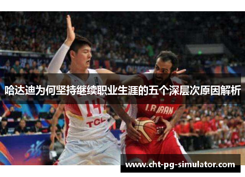 哈达迪为何坚持继续职业生涯的五个深层次原因解析