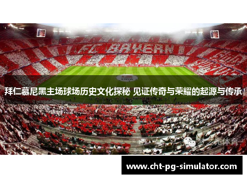 拜仁慕尼黑主场球场历史文化探秘 见证传奇与荣耀的起源与传承