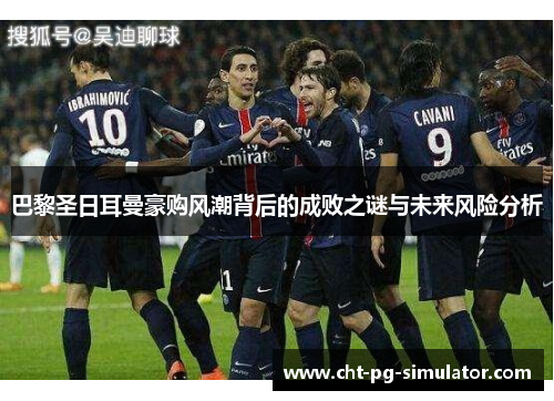 巴黎圣日耳曼豪购风潮背后的成败之谜与未来风险分析