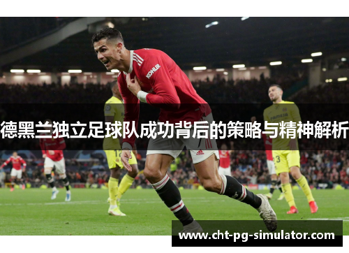 德黑兰独立足球队成功背后的策略与精神解析