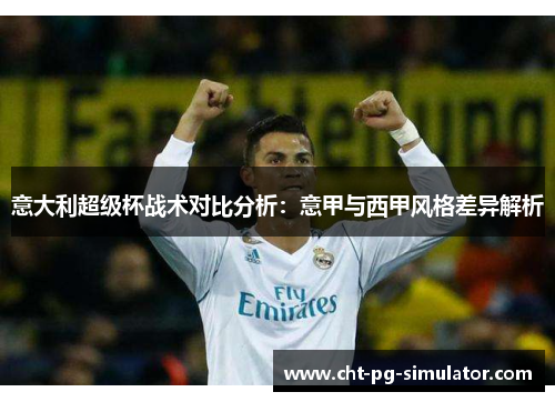 意大利超级杯战术对比分析：意甲与西甲风格差异解析