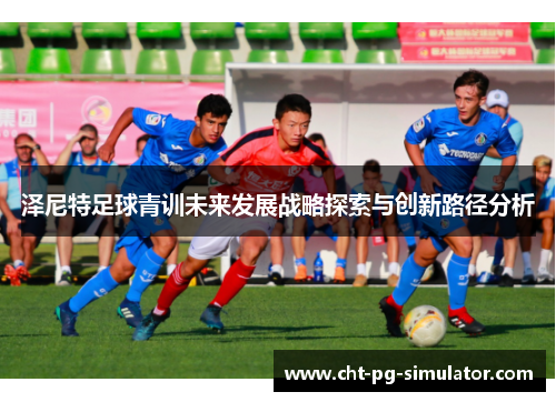 泽尼特足球青训未来发展战略探索与创新路径分析 泽尼特足球青训未来发展战略探索与创新路径分析