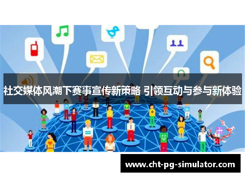 社交媒体风潮下赛事宣传新策略 引领互动与参与新体验