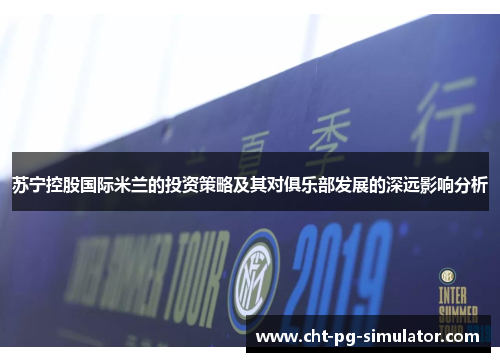 苏宁控股国际米兰的投资策略及其对俱乐部发展的深远影响分析