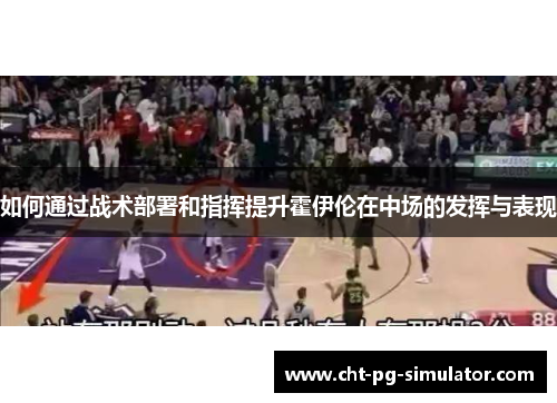 如何通过战术部署和指挥提升霍伊伦在中场的发挥与表现