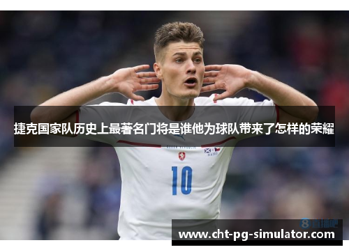 捷克国家队历史上最著名门将是谁他为球队带来了怎样的荣耀