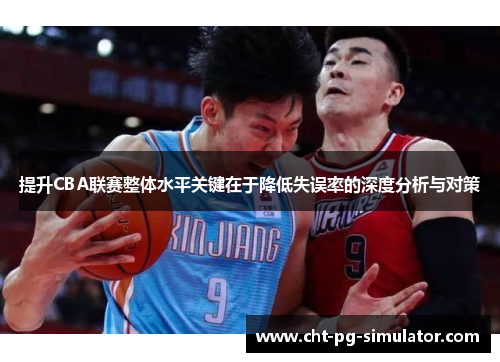 提升CBA联赛整体水平关键在于降低失误率的深度分析与对策