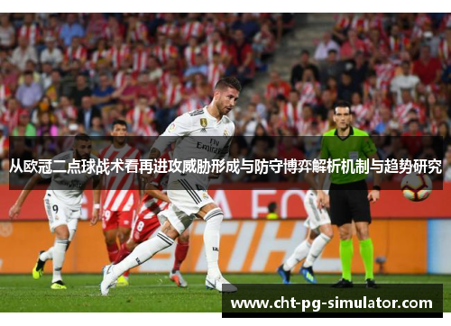 从欧冠二点球战术看再进攻威胁形成与防守博弈解析机制与趋势研究