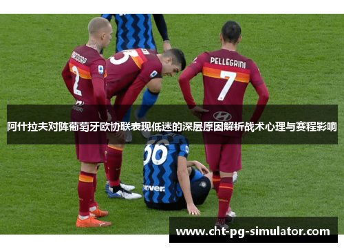 阿什拉夫对阵葡萄牙欧协联表现低迷的深层原因解析战术心理与赛程影响