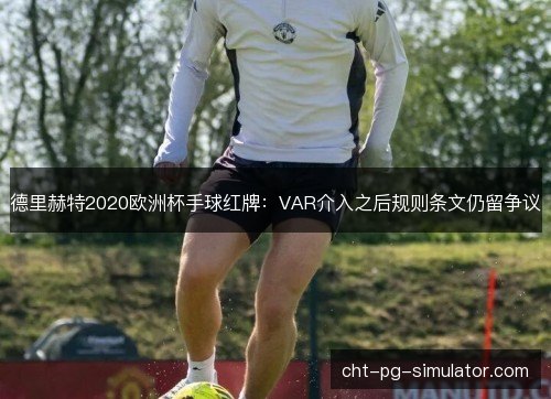 德里赫特2020欧洲杯手球红牌：VAR介入之后规则条文仍留争议